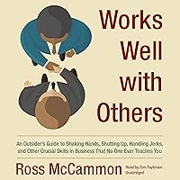 Works Well with Others: An Outsider's Guide to Shaking Hands, Shutting Up, Handling Jerks, and Other Crucial Skills in Business that No One Ever Teaches You Works Well with Others: An Outsider's Guide to Shaking Hands, Shutting Up, Handling Jerks, and Other Crucial Skills in Business that No One Ever Teaches You Audio CD Paperback Audible Audiobook Kindle Hardcover MP3 CD