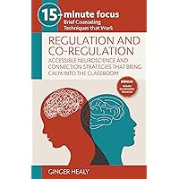 15-Minute Focus: Regulation and Co-Regulation: Accessible Neuroscience and Connection Strategies that Bring Calm into the Classroom