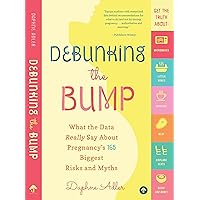Debunking the Bump: What the Data Really Say about Pregnancy's 165 Biggest Risks and Myths Debunking the Bump: What the Data Really Say about Pregnancy's 165 Biggest Risks and Myths Kindle Paperback