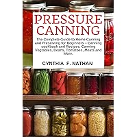 Pressure Canning: The Complete Guide to Home Canning and Preserving for Beginners Canning Cookbook and Recipes, Canning Vegetables, Beans, Tomatoes, Meats and More. Pressure Canning: The Complete Guide to Home Canning and Preserving for Beginners Canning Cookbook and Recipes, Canning Vegetables, Beans, Tomatoes, Meats and More. Kindle