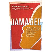 Damaged: Childhood Trauma, Adult Illness, and the Need for a Health Care Revolution Damaged: Childhood Trauma, Adult Illness, and the Need for a Health Care Revolution Hardcover Kindle Audible Audiobook Paperback