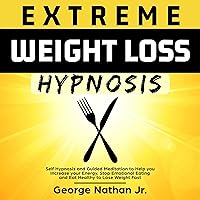 Extreme Weight Loss Hypnosis: Self Hypnosis and Guided Meditation to Help You Increase Your Energy, Stop Emotional Eating and Eat Healthy to Lose Weight Fast Extreme Weight Loss Hypnosis: Self Hypnosis and Guided Meditation to Help You Increase Your Energy, Stop Emotional Eating and Eat Healthy to Lose Weight Fast Audible Audiobook