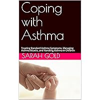 Coping with Asthma: Treating Standard Asthma Symptoms, Managing Asthma Attacks, and Handling Asthma in Children