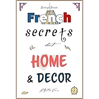 French Secrets about Home and Décor: L'Art de Vivre (Like the French Book 2) French Secrets about Home and Décor: L'Art de Vivre (Like the French Book 2) Kindle Paperback