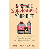 Supplement Your Diet: A no-nonsense guide to the commonly misguided part of weight loss. Your holy grail to essential supplements. Supplement Your Diet: A no-nonsense guide to the commonly misguided part of weight loss. Your holy grail to essential supplements. Kindle