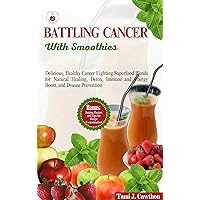 BATTLING CANCER WITH SMOOTHIES: Delicious, Healthy Cancer Fighting Superfood Blends for Natural Healing, Detox, Immune and Energy Boost, and Disease Prevention (BATTLING CANCER NATURALLY) BATTLING CANCER WITH SMOOTHIES: Delicious, Healthy Cancer Fighting Superfood Blends for Natural Healing, Detox, Immune and Energy Boost, and Disease Prevention (BATTLING CANCER NATURALLY) Kindle Paperback