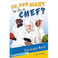 So, You Want to Be a Chef?: How to Get Started in the World of Culinary Arts (Be What You Want) So, You Want to Be a Chef?: How to Get Started in the World of Culinary Arts (Be What You Want) Paperback Kindle Hardcover