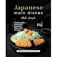 Japanese Main Dishes Made Simple: Simple and Satisfying Japanese Main Dish Recipes (Japanese Home Cooking) Japanese Main Dishes Made Simple: Simple and Satisfying Japanese Main Dish Recipes (Japanese Home Cooking) Kindle Hardcover Paperback