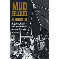 Mud, Blood, and Ghosts: Populism, Eugenics, and Spiritualism in the American West Mud, Blood, and Ghosts: Populism, Eugenics, and Spiritualism in the American West Paperback Audible Audiobook Kindle Hardcover