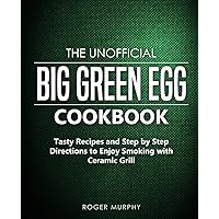 The Unofficial Big Green Egg Cookbook: Tasty Recipes and Step by Step Directions to Enjoy Smoking with Ceramic Grill