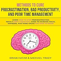 Methods to Cure Procrastination, Bad Productivity, and Poor Time Management: Learn How to Stop Procrastinating with a Simple Equation, Made to Increase Focus, Hypnosis, and More Hacks You Need to Know Methods to Cure Procrastination, Bad Productivity, and Poor Time Management: Learn How to Stop Procrastinating with a Simple Equation, Made to Increase Focus, Hypnosis, and More Hacks You Need to Know Audible Audiobook Kindle Hardcover Paperback