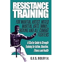 Resistance Training: For Martial Artist, Mixed Martial Arts (MMA), Boxing and All Combat Fighters: A Starter Guide to Strength Training for Action, Reaction, Fitness and Health