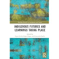Indigenous Futures and Learnings Taking Place (Routledge Research in Anticipation and Futures) Indigenous Futures and Learnings Taking Place (Routledge Research in Anticipation and Futures) Kindle Paperback Hardcover