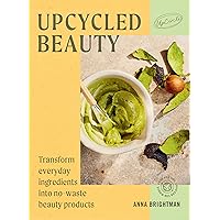 Upcycled Beauty: Transform everyday ingredients into no-waste beauty products Upcycled Beauty: Transform everyday ingredients into no-waste beauty products Hardcover Kindle