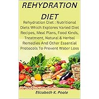 REHYDRATION DIET: Rehydration Diet : Nutritional Diets Which Explores Varied Diet Recipes,Meal Plans,Food Kinds,Treatment,Natural & Herbal Remedies And Other Essential Protocols To Prevent Water loss REHYDRATION DIET: Rehydration Diet : Nutritional Diets Which Explores Varied Diet Recipes,Meal Plans,Food Kinds,Treatment,Natural & Herbal Remedies And Other Essential Protocols To Prevent Water loss Kindle Paperback