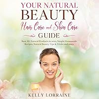 Your Natural Beauty Hair Care and Skin Care Guide: Best All-Natural Products, Simple Homemade Recipes, Natural Beauty Tips & Tricks and more Your Natural Beauty Hair Care and Skin Care Guide: Best All-Natural Products, Simple Homemade Recipes, Natural Beauty Tips & Tricks and more Audible Audiobook Kindle Paperback