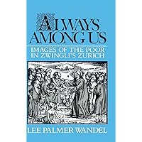 Always among Us: Images of the Poor in Zwingli's Zurich Always among Us: Images of the Poor in Zwingli's Zurich Hardcover Paperback