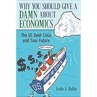 Why You Should Give a Damn About Economics: The US Debt Crisis and Your Future Why You Should Give a Damn About Economics: The US Debt Crisis and Your Future Hardcover Kindle