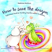 How to save the dragon: Children’s book for teaching impulse control (what to do when your temper flares | anger management books for kids) (Growing Up & Facts of Life) Ages 3 to 5 Emotions Feelings How to save the dragon: Children’s book for teaching impulse control (what to do when your temper flares | anger management books for kids) (Growing Up & Facts of Life) Ages 3 to 5 Emotions Feelings Kindle Paperback