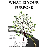 What is Your Purpose: Becoming Who You Aspire to Be, Achieve Your Goals with Practical Tasks for Self-Development What is Your Purpose: Becoming Who You Aspire to Be, Achieve Your Goals with Practical Tasks for Self-Development Kindle Hardcover Paperback