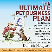 The Ultimate Pet Business Plan: How to Launch, Grow and Scale an Outrageously Profitable, Impactful and Fun Pet Business That Dominates Your Local Town: Grow Your Pet Business Fast!, Book 2 The Ultimate Pet Business Plan: How to Launch, Grow and Scale an Outrageously Profitable, Impactful and Fun Pet Business That Dominates Your Local Town: Grow Your Pet Business Fast!, Book 2 Audible Audiobook Kindle Paperback