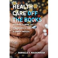 Health Care Off the Books: Poverty, Illness, and Strategies for Survival in Urban America Health Care Off the Books: Poverty, Illness, and Strategies for Survival in Urban America Kindle Paperback Hardcover