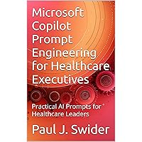 Microsoft Copilot Prompt Engineering for Healthcare Executives: Practical AI Prompts for Healthcare Leaders Microsoft Copilot Prompt Engineering for Healthcare Executives: Practical AI Prompts for Healthcare Leaders Kindle