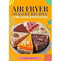 Air Fryer Dessert Recipes: 100 Simple & Delicious Air Fryer Dessert Recipes (Air Fryer Recipes) Air Fryer Dessert Recipes: 100 Simple & Delicious Air Fryer Dessert Recipes (Air Fryer Recipes) Kindle Paperback