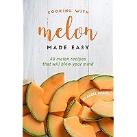 Cooking with Melon Made Easy: 40 Melon Recipes That Will Blow Your Mind Cooking with Melon Made Easy: 40 Melon Recipes That Will Blow Your Mind Kindle Paperback