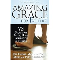 Amazing Grace For Fathers: 75 Stories of Faith, Hope, Inspiration, and Humor (The Amazing Grace Series Book 3) Amazing Grace For Fathers: 75 Stories of Faith, Hope, Inspiration, and Humor (The Amazing Grace Series Book 3) Kindle Paperback