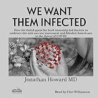 We Want Them Infected: How the Failed Quest for Herd Immunity Led Doctors to Embrace the Anti-Vaccine Movement and Blinded Americans to the Threat of Covid We Want Them Infected: How the Failed Quest for Herd Immunity Led Doctors to Embrace the Anti-Vaccine Movement and Blinded Americans to the Threat of Covid Audible Audiobook Paperback Kindle