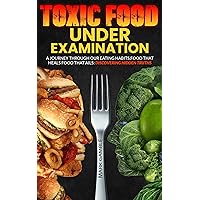 Toxic Food Under Examination : A Journey Through Our Eating Habits,Food That Heals Food That Ails :Discovering Hidden Truths
