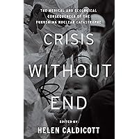 Crisis Without End: The Medical and Ecological Consequences of the Fukushima Nuclear Catastrophe Crisis Without End: The Medical and Ecological Consequences of the Fukushima Nuclear Catastrophe eTextbook Hardcover
