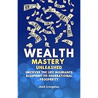 Wealth Mastery Unleashed: Uncover the Life Insurance Blueprint to Generational Prosperity Wealth Mastery Unleashed: Uncover the Life Insurance Blueprint to Generational Prosperity Kindle Paperback Audible Audiobook