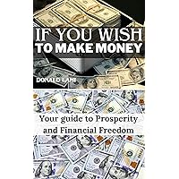 If you wish to make money: Your guide to Prosperity and Financial Freedom If you wish to make money: Your guide to Prosperity and Financial Freedom Kindle Hardcover Paperback