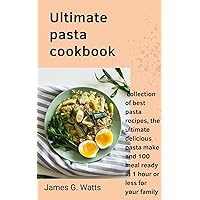 Ultimate pasta cookbook:: collection of best pasta recipes, the ultimate delicious pasta make and 100 meal ready in 1 hour or less for your family.