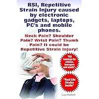RSI, Repetitive Strain Injury. Neck Pain? Shoulder Pain? Wrist Pain? It could be RSI, Repetitive Strain Injury. RSI caused by electronic gadgets, laptops, PC’s and mobile phones. RSI, Repetitive Strain Injury. Neck Pain? Shoulder Pain? Wrist Pain? It could be RSI, Repetitive Strain Injury. RSI caused by electronic gadgets, laptops, PC’s and mobile phones. Kindle Paperback