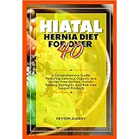 Hiatal Hernia Diet for Over 40: A Comprehensive Guide, Featuring Delicious Organic and Gluten-Free Options, Holistic Healing Strategies, and Risk-Free Support Products Hiatal Hernia Diet for Over 40: A Comprehensive Guide, Featuring Delicious Organic and Gluten-Free Options, Holistic Healing Strategies, and Risk-Free Support Products Kindle Hardcover Paperback
