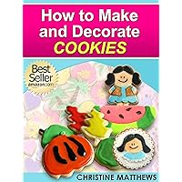 How to Make and Decorate Cookies (Cake Decorating for Beginners Book 3) How to Make and Decorate Cookies (Cake Decorating for Beginners Book 3) Kindle