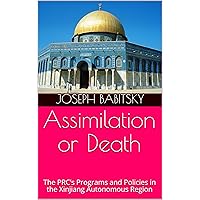 Assimilation or Death: The PRC’s Programs and Policies in the Xinjiang Autonomous Region Assimilation or Death: The PRC’s Programs and Policies in the Xinjiang Autonomous Region Kindle Paperback