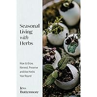 Seasonal Living with Herbs: How to Grow, Harvest, Preserve and Use Herbs Year Round (Seasonal Herbs, Herbal Gardening)