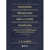 Initiation and Promotion in Skin Or Liver Neoplasia: A 65 Year Annotated Bibliography of International Literature Initiation and Promotion in Skin Or Liver Neoplasia: A 65 Year Annotated Bibliography of International Literature Hardcover