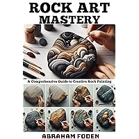 Rock Art Mastery: A Comprehensive Guide to Creative Rock Painting Rock Art Mastery: A Comprehensive Guide to Creative Rock Painting Kindle Paperback