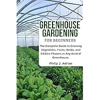 Greenhouse Gardening for Beginners: The Complete Guide to Growing Vegetables, Fruits, Herbs, and Edibles Flowers in any Kind of Greenhouse - Raised Bed Gardening, Indoor Growing & Organic Gardening. Greenhouse Gardening for Beginners: The Complete Guide to Growing Vegetables, Fruits, Herbs, and Edibles Flowers in any Kind of Greenhouse - Raised Bed Gardening, Indoor Growing & Organic Gardening. Kindle Paperback