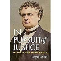 In Pursuit of Justice: The Life of John Albion Andrew In Pursuit of Justice: The Life of John Albion Andrew Paperback Hardcover