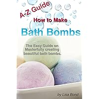 A-Z Guide How to Make Bath Bombs: The Easy Guide on Masterfully creating beautiful bath bombs A-Z Guide How to Make Bath Bombs: The Easy Guide on Masterfully creating beautiful bath bombs Kindle Paperback