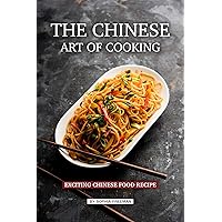 The Chinese Art of Cooking: Exciting Chinese Food Recipe The Chinese Art of Cooking: Exciting Chinese Food Recipe Kindle Paperback