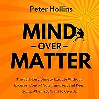 Mind over Matter: The Self-Discipline to Execute Without Excuses, Control Your Impulses, and Keep Going When You Want to Give Up Mind over Matter: The Self-Discipline to Execute Without Excuses, Control Your Impulses, and Keep Going When You Want to Give Up Audible Audiobook Kindle Paperback Hardcover