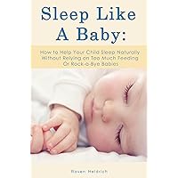 Sleep Like A Baby: How to Help Your Child Sleep Naturally Without Relying on Too Much Feeding Or Rock-a-Bye Babies Sleep Like A Baby: How to Help Your Child Sleep Naturally Without Relying on Too Much Feeding Or Rock-a-Bye Babies Kindle