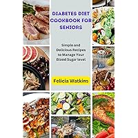 DIABETES DIET COOKBOOK FOR SENIORS : Simple and Delicious Recipes to Manage Your Blood Sugar level